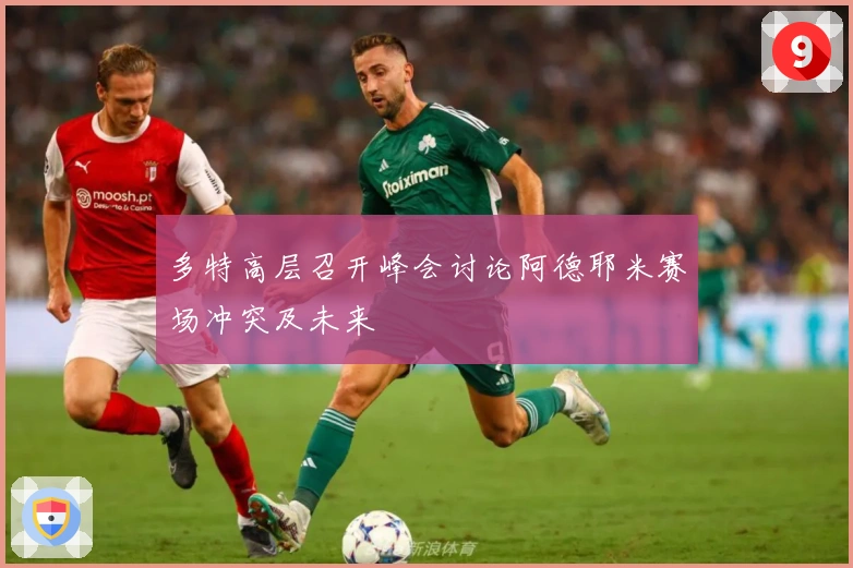 多特高层召开峰会讨论阿德耶米赛场冲突及未来