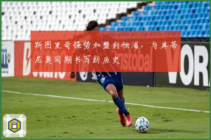 斯图里奇强势加盟利物浦，与库蒂尼奥同期书写新历史